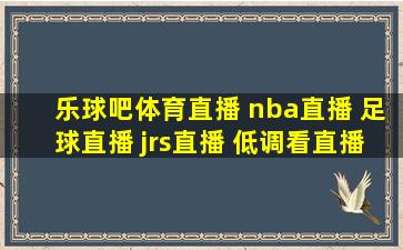 乐球吧体育直播 nba直播 足球直播 jrs直播 低调看直播